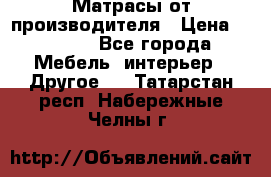 Матрасы от производителя › Цена ­ 6 850 - Все города Мебель, интерьер » Другое   . Татарстан респ.,Набережные Челны г.